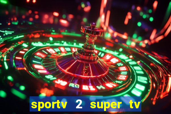 sportv 2 super tv ao vivo